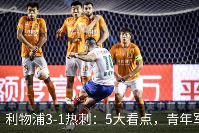 利物浦3-1热刺：5大看点，青年军炸场，他差点被卖却成最佳