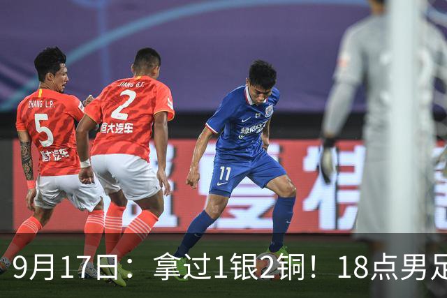 9月17日：拿过1银2铜！18点男足亚运首秀，冲击连续3届开门红，对阵朝鲜恐要打一场硬仗
